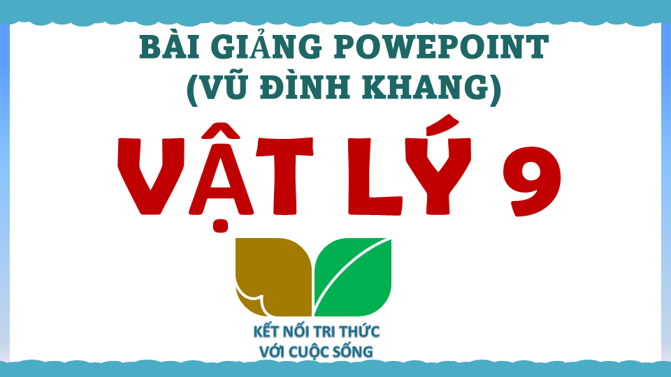 POWERPOINT VẬT LÝ 9 (VŨ ĐÌNH KHANG) – KNTT